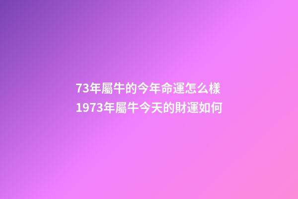 73年屬牛的今年命運怎么樣 1973年屬牛今天的財運如何-第1張-觀點-玄機派